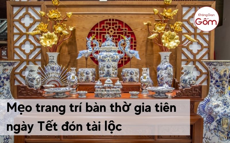 Mẹo trang trí bàn thờ gia tiên ngày Tết đón tài lộc