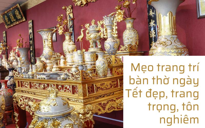 Mẹo trang trí bàn thờ ngày Tết đẹp, trang trọng, tôn nghiêm
