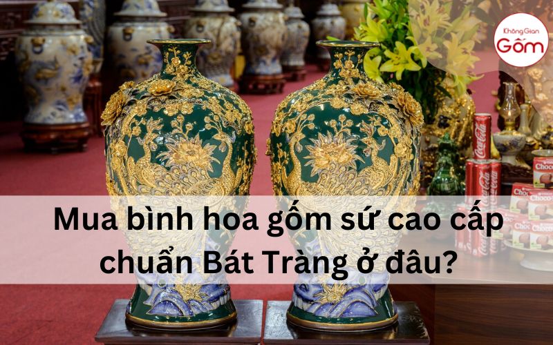 Mua bình hoa gốm sứ cao cấp chuẩn Bát Tràng ở đâu?