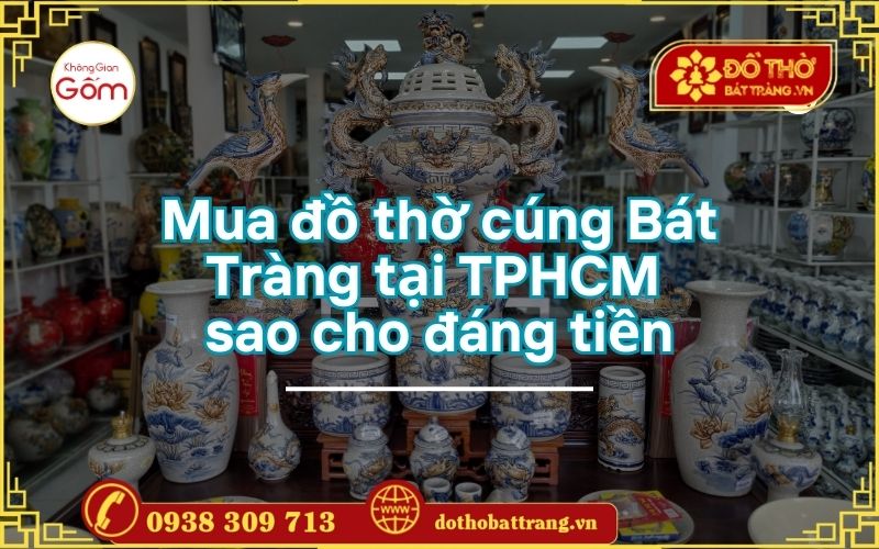 Mua đồ thờ cúng Bát Tràng tại TPHCM sao cho đáng tiền