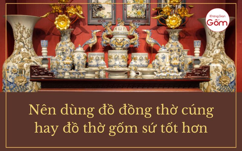 Nên dùng đồ đồng thờ cúng hay đồ thờ gốm sứ tốt hơn