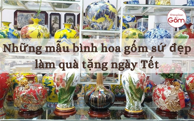 Những mẫu bình hoa gốm sứ đẹp làm quà tặng ngày Tết