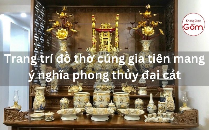 Trang trí đồ thờ cúng gia tiên mang ý nghĩa phong thủy đại cát