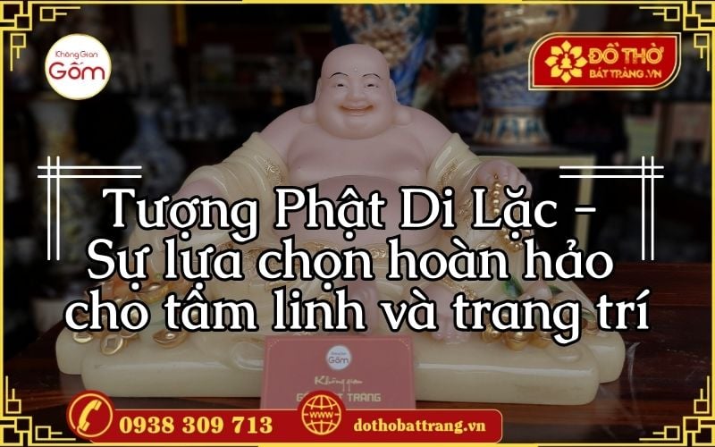 Tượng Phật Di Lặc – Sự lựa chọn hoàn hảo cho tâm linh và trang trí