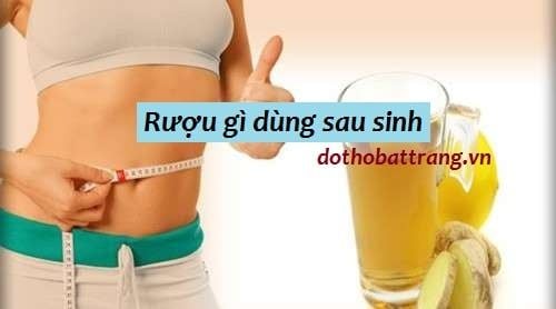 Nên sử dụng rượu gì dùng sau sinh tốt mẹ không hại con?