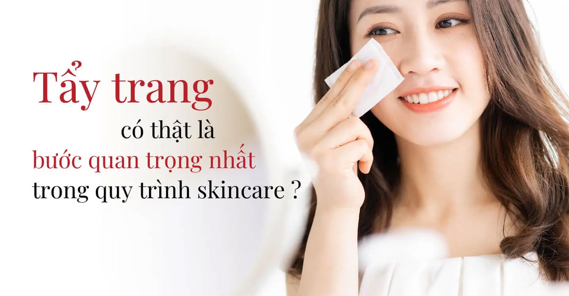 Tẩy trang có thật là bước quan trọng nhất trong quy trình skincare?