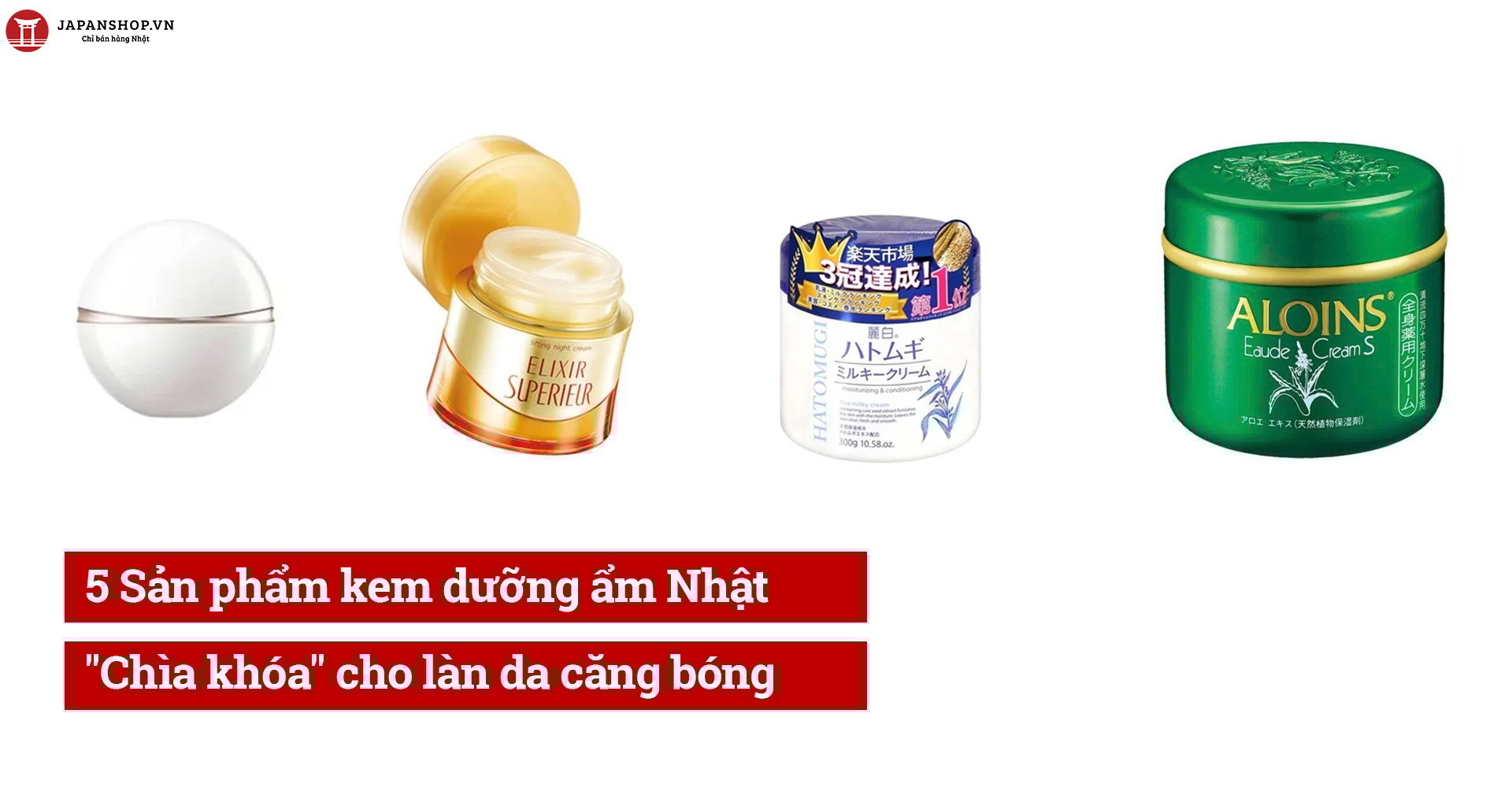 5 Sản phẩm kem dưỡng ẩm Nhật Chìa khóa cho làn da căng bóng