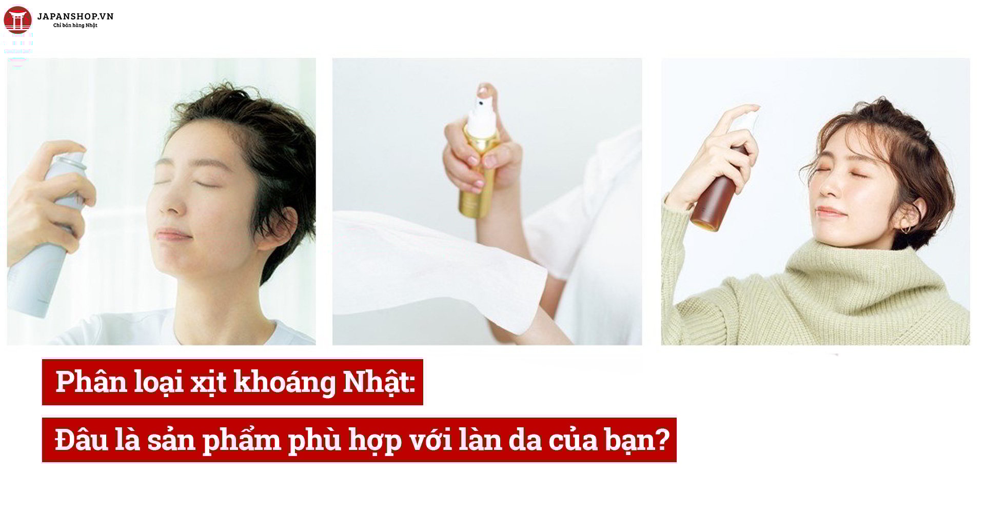 Phân loại xịt khoáng Nhật: Đâu là sản phẩm phù hợp với làn da của bạn?
