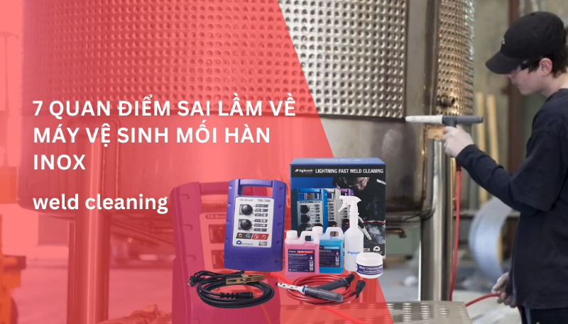 7 quan điểm sai lầm về máy vệ sinh mối hàn inox