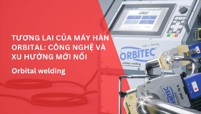 Tương lai của máy hàn orbital: Công nghệ và xu hướng mới nổi