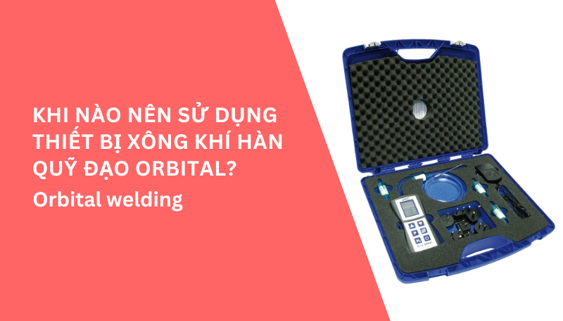 Khi nào nên sử dụng thiết bị xông khí hàn quỹ đạo orbital?