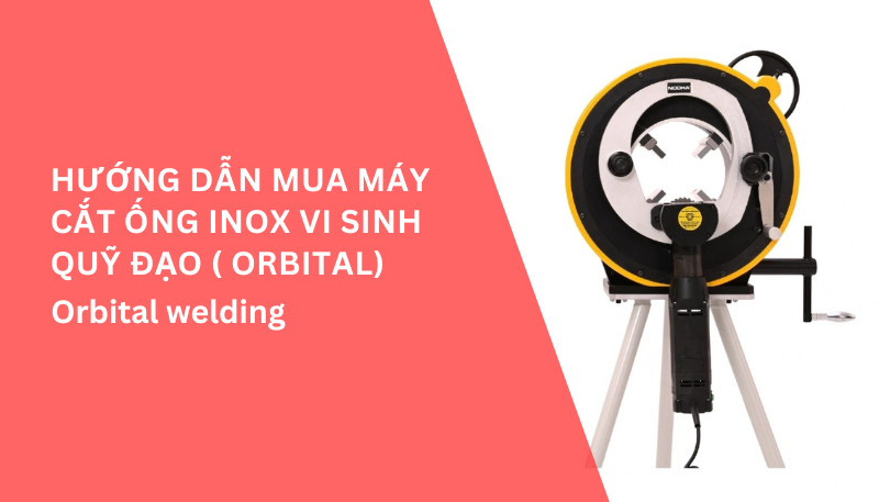 Hướng dẫn mua máy cắt ống inox vi sinh quỹ đạo ( orbital)