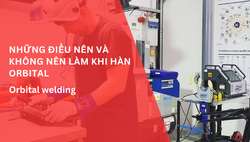 Những điều nên và không nên làm khi hàn orbital
