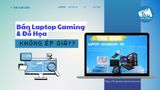Bán Laptop Gaming & Đồ Họa Ở Đâu Không Bị Ép Giá? [Địa Chỉ Uy Tín 2025]
