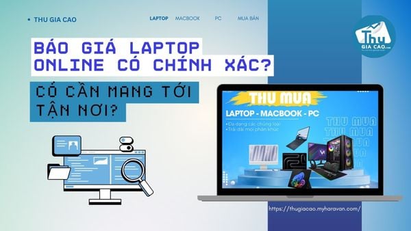 Báo giá laptop cũ online có chính xác không? Có cần mang tới tận nơi không?