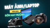 Tại Sao Nên Bán Máy Ảnh/Laptop Sớm Thay Vì Để Lâu?