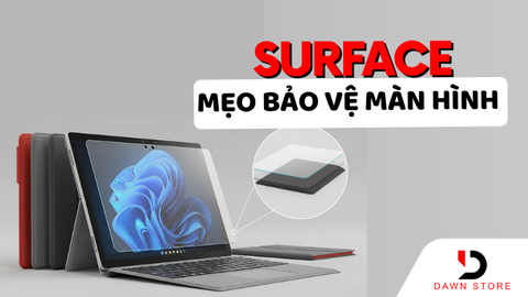 7 Mẹo Giúp Bảo Vệ Màn Hình Surface Luôn Sạch Đẹp, Không Trầy Xước