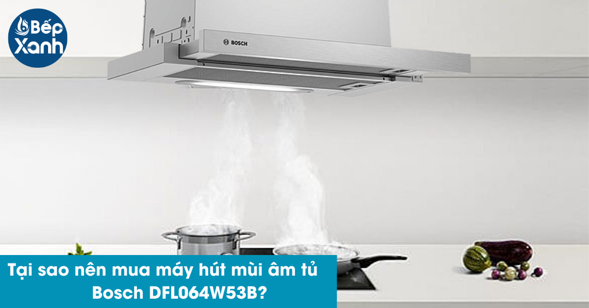 Lý do nên mua Máy hút mùi Bosch DFL064W53B