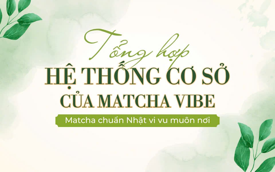 Matcha ngon vi vu khắp chốn - Điểm danh hệ thống của Matcha Vibe trên toàn quốc