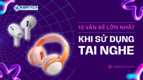 10 Vấn Đề Lớn Nhất Khi Sử Dụng Tai Nghe Và Cách Khắc Phục