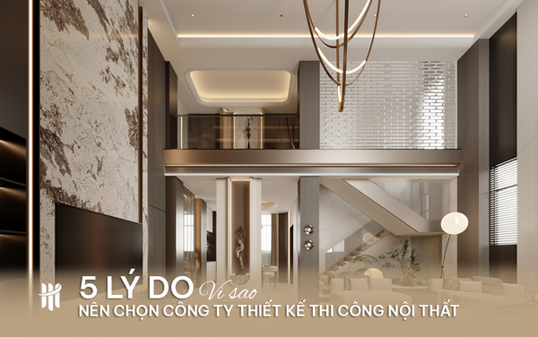 5 Lý do vì sao nên chọn công ty thiết kế thi công nội thất
