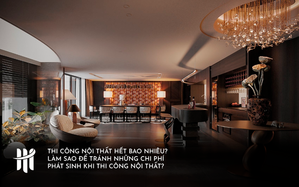 Thi Công Nội Thất Hết Bao Nhiêu? Làm Sao Để Tránh Những Chi Phí Phát Sinh Khi Thi Công Nội Thất?