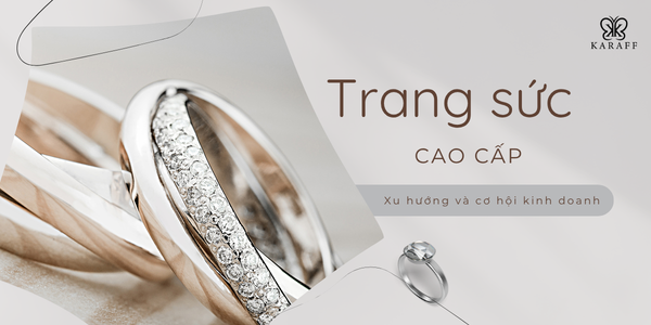 Trang Sức Cao Cấp - Xu Hướng Và Cơ Hội Kinh Doanh