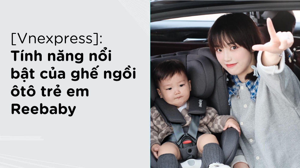 [Vnexpress] Tính năng nổi bật của ghế ngồi ôtô trẻ em Reebaby