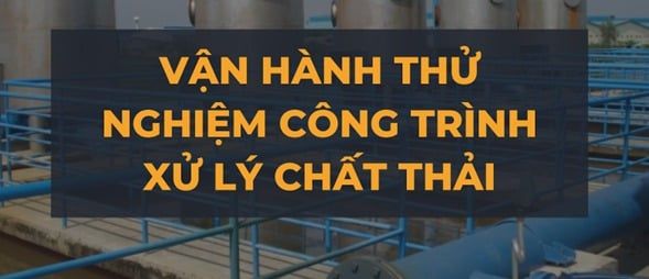 Vận hành thử nghiệm công trình xử lý chất thải là gì?