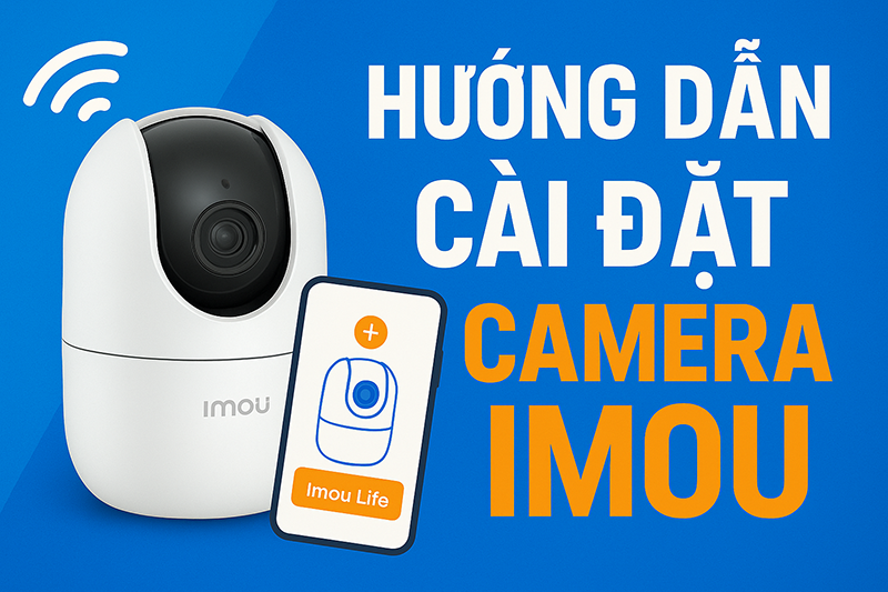 Hướng dẫn cách sử dụng camera IMOU đơn giản ngay tại nhà