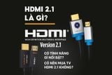 HDMI 2.1 là gì? Có tính năng gì nổi bật? Có nên mua TV HDMI 2.1 không?