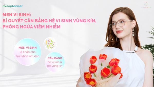 MEN VI SINH: BÍ QUYẾT CÂN BẰNG HỆ VI SINH VÙNG KÍN, PHÒNG NGỪA VIÊM NHIỄM