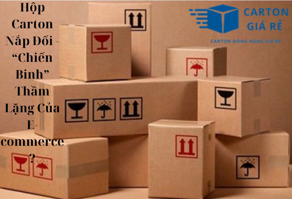 Hộp Carton Nắp Đối - “Chiến Binh” Thầm Lặng Của E-commerce