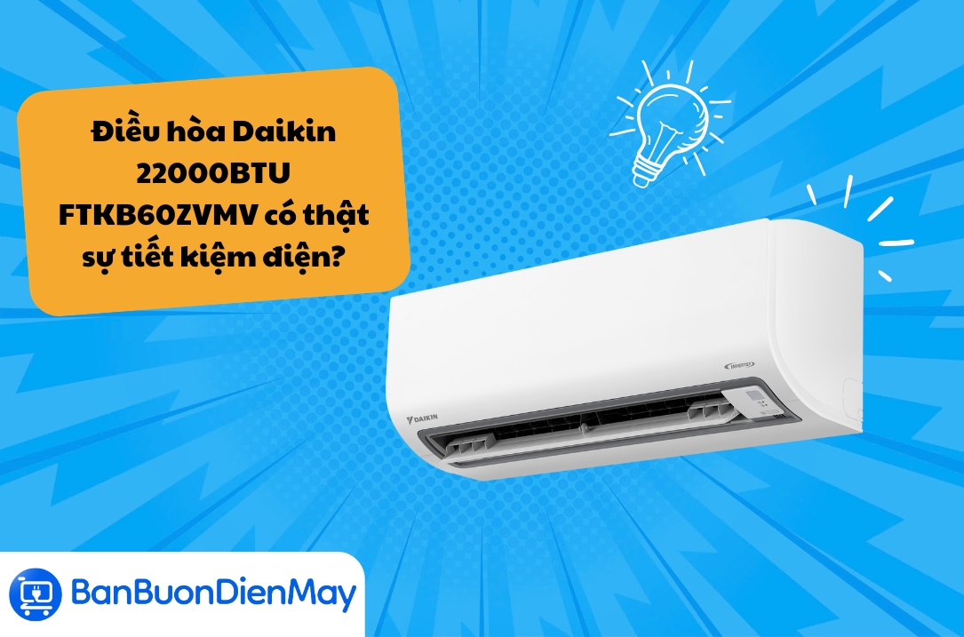 Điều hòa Daikin 22000BTU FTKB60ZVMV có thật sự tiết kiệm điện?