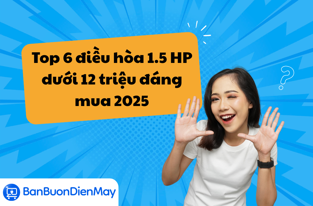 Top 6 điều hòa 1.5 HP dưới 12 triệu đáng mua 2025: Tiết kiệm điện, làm mát nhanh, bền đẹp