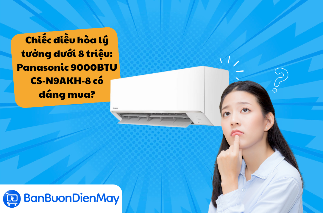 Chiếc điều hòa lý tưởng dưới 8 triệu: Panasonic 9000BTU CS-N9AKH-8 có đáng mua?