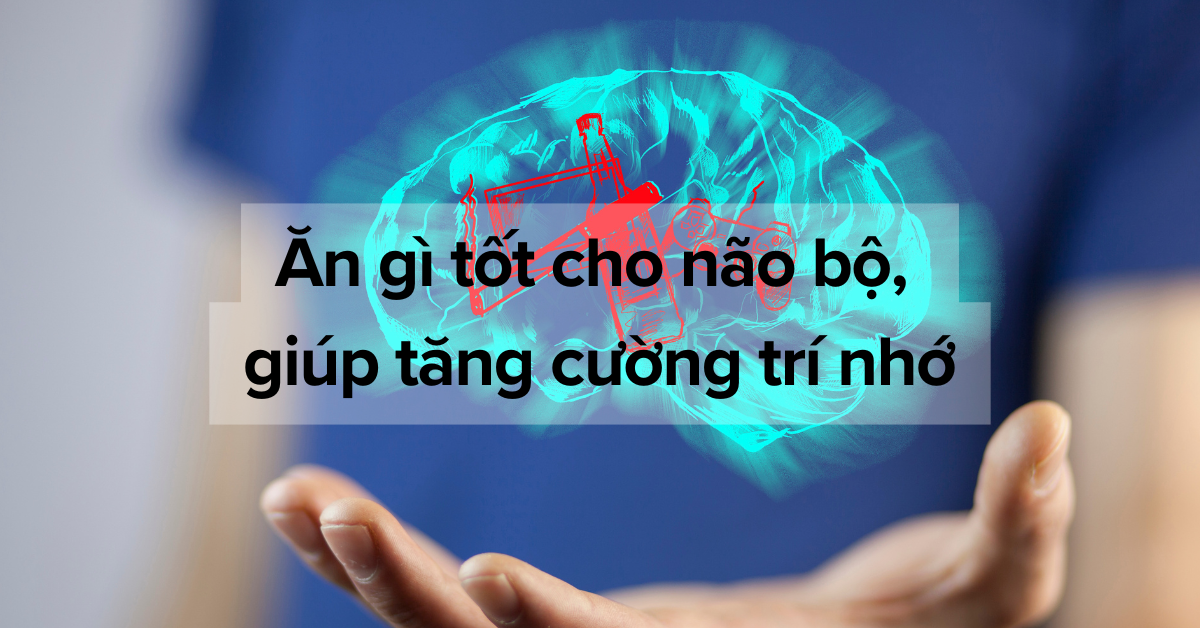 Ăn gì tốt cho não bộ, giúp tăng cường trí nhớ