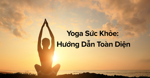Yoga Sức Khỏe: Hướng Dẫn Toàn Diện