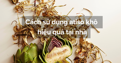 Cách sử dụng atiso khô hiệu quả tại nhà