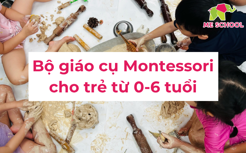 Tổng hợp 15+ Bộ giáo cụ Montessori cho trẻ từ 0-6 tuổi