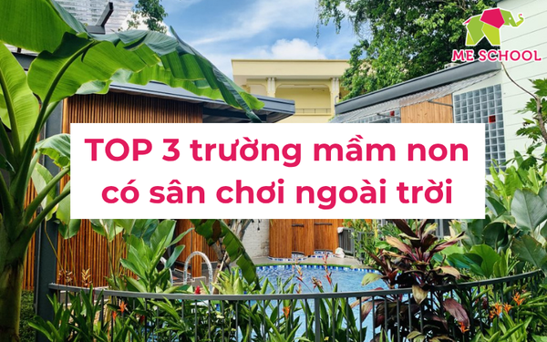TOP 3 trường mầm non có sân chơi ngoài trời đẹp, chất lượng