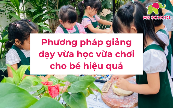 Phương pháp giảng dạy vừa học vừa chơi cho bé hiệu quả