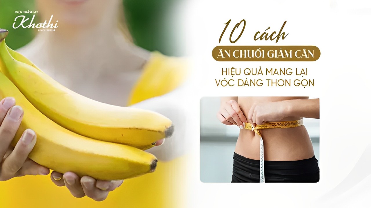 Ăn chuối giảm cân hiệu quả mang lại vóc dáng thon gọn với 10 cách đơn giản hiệu quả