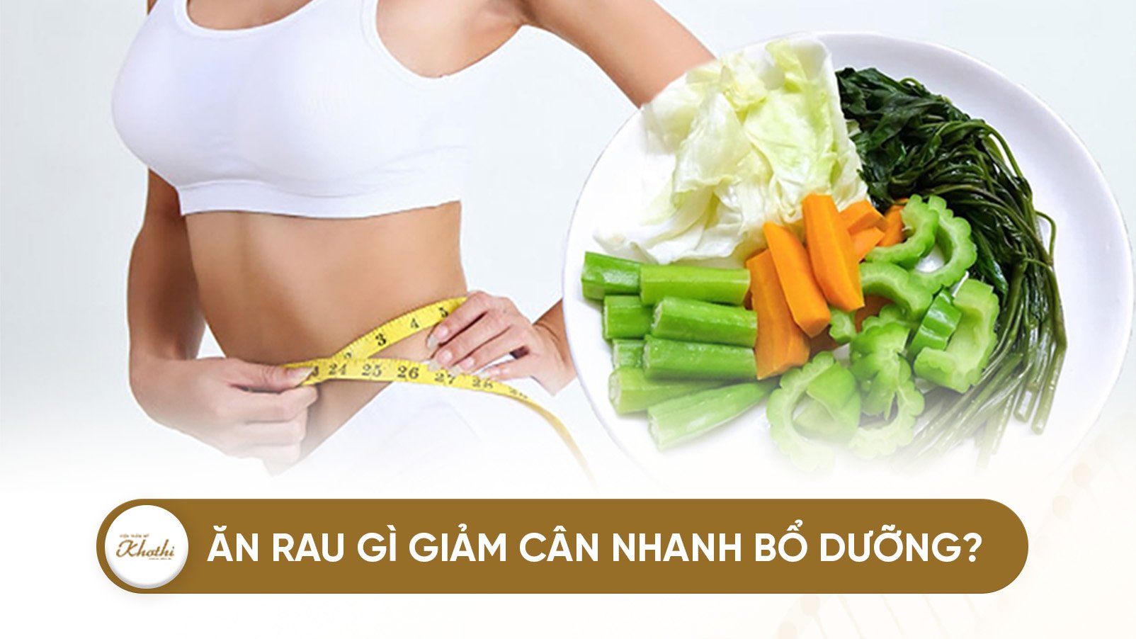 Ăn rau gì giảm cân nhanh vừa ngon vừa bổ dưỡng? Gợi ý 25+ loại rau củ giảm cân tốt nhất