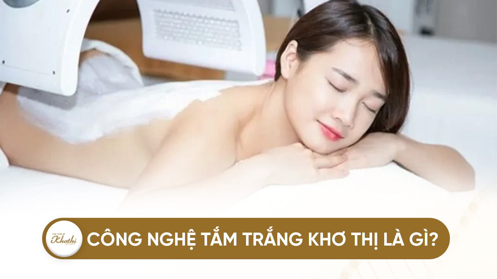Công nghệ tắm trắng Khơ Thị là gì? Có an toàn hiệu quả không? Cách chăm da sau tắm trắng