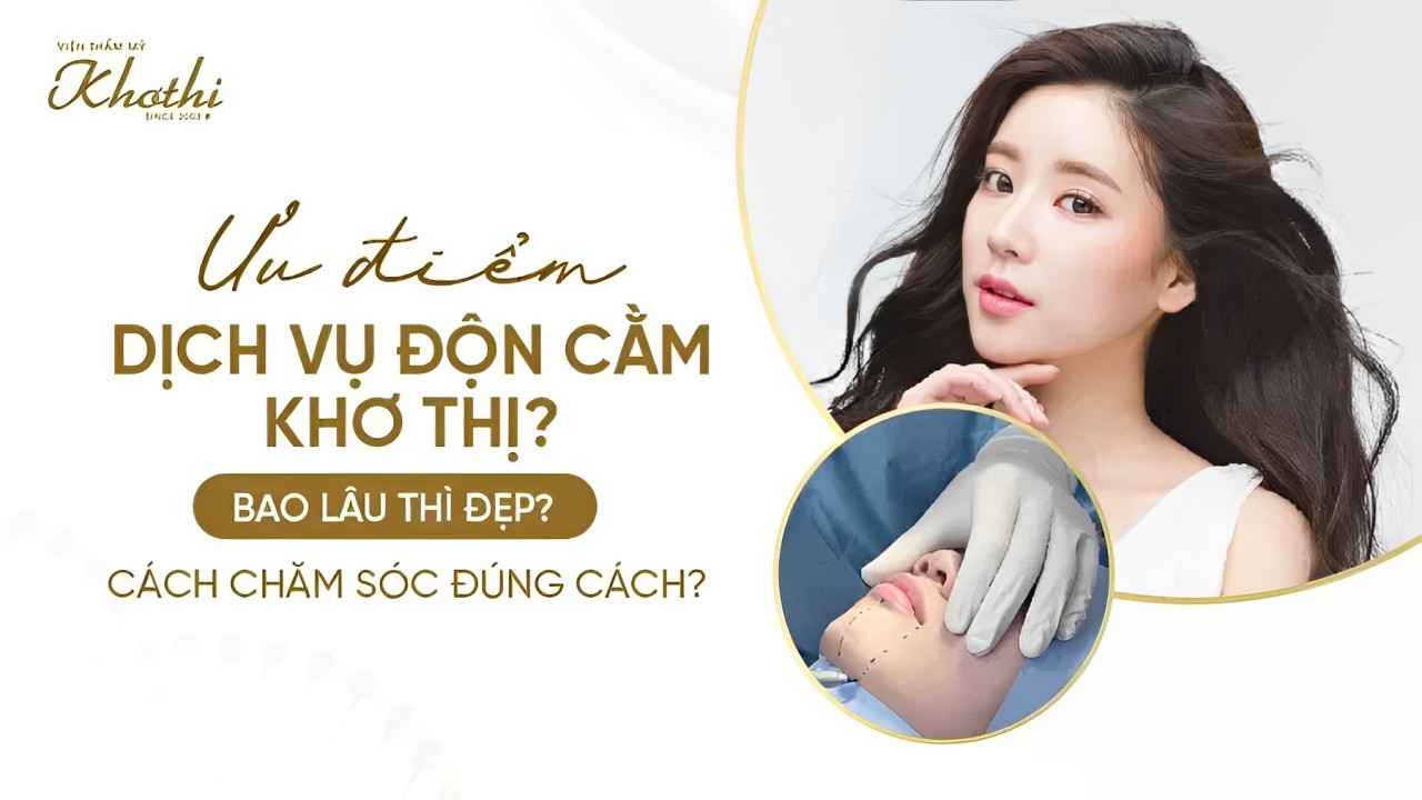 Ưu điểm dịch vụ độn cằm Khơ Thị? Bao lâu thì đẹp? Cách chăm sóc đúng cách?