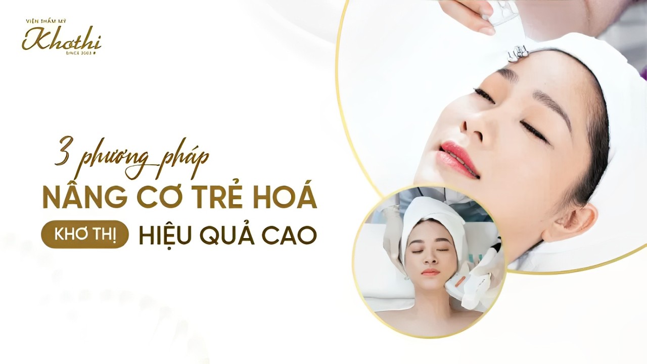 3 phương pháp nâng cơ trẻ hoá Khơ Thị hiệu quả cao