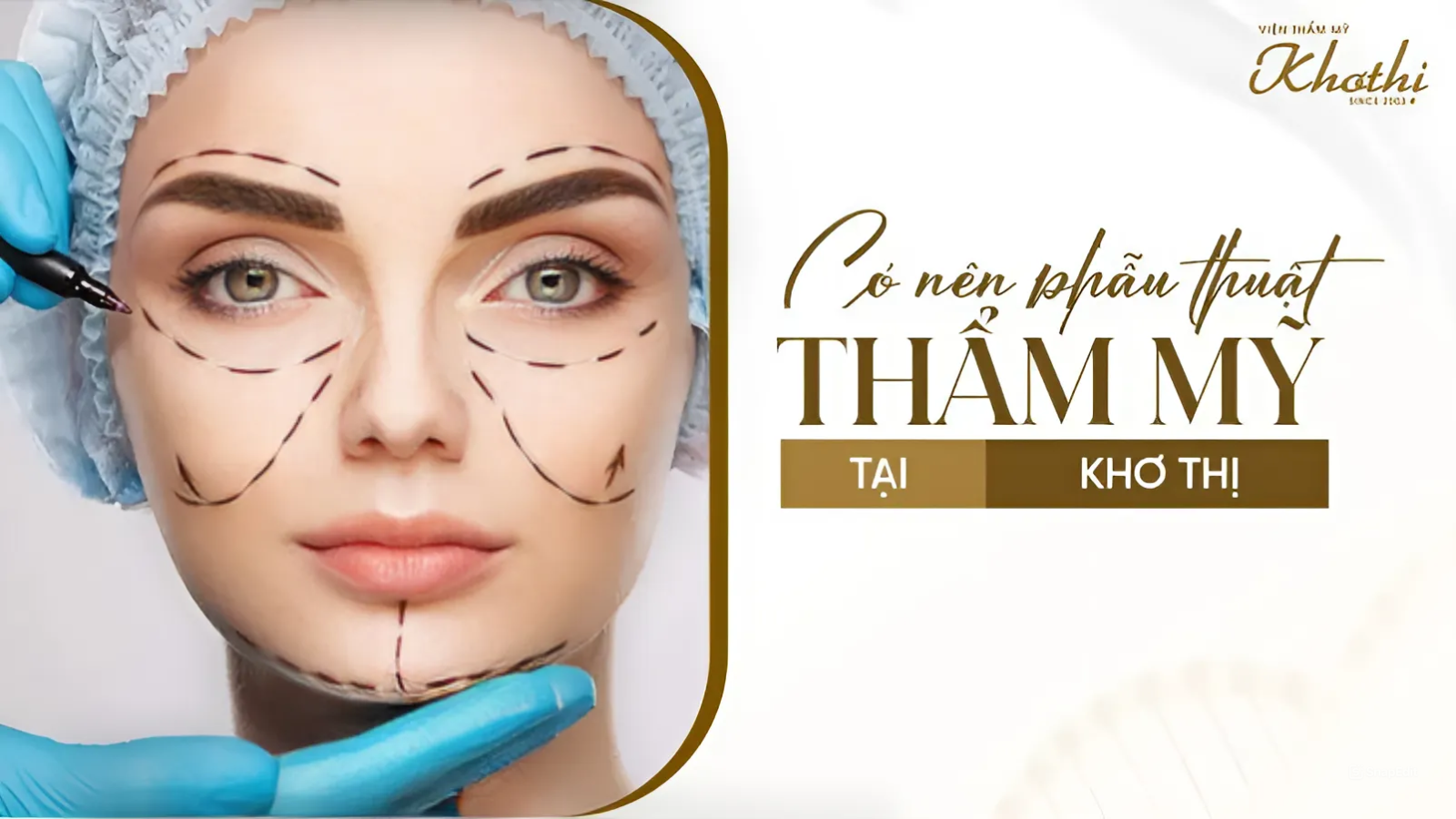 Có nên phẫu thuật thẩm mỹ Khơ Thị? 10 tiêu chí đánh giá cơ sở thẩm mỹ uy tín, an toàn, chất lượng