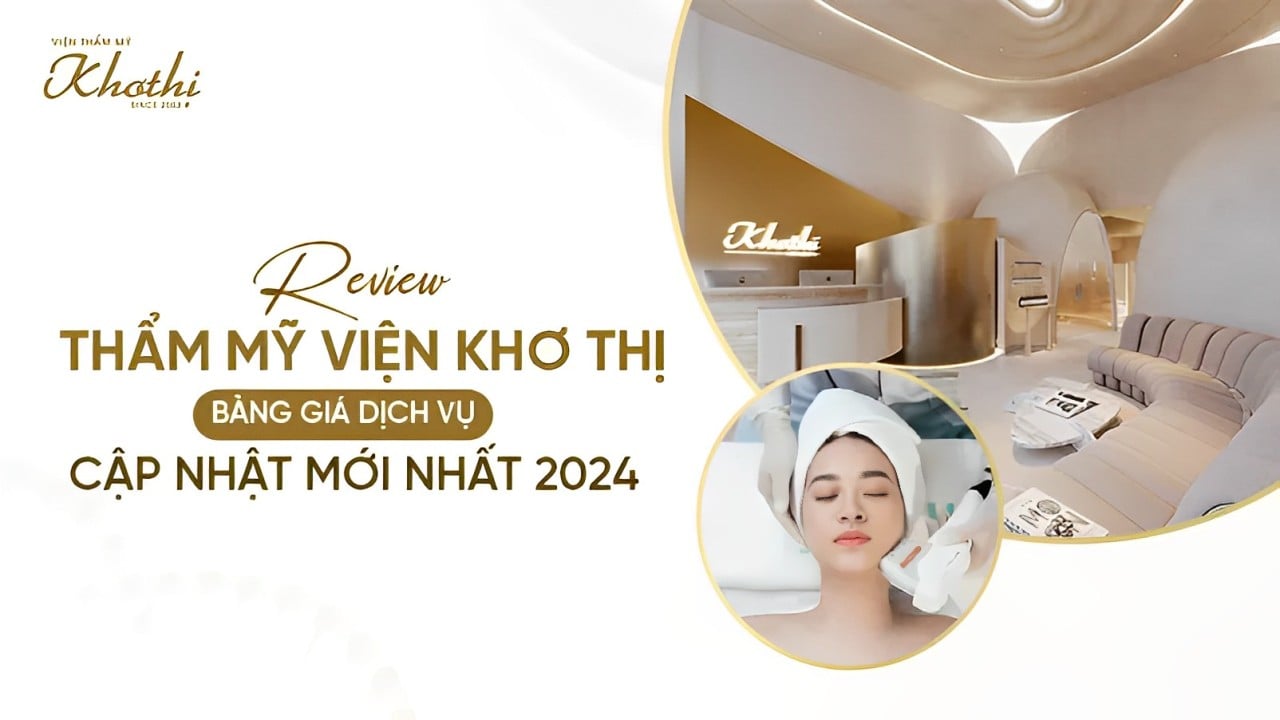 Review thẩm mỹ viện Khơ Thị bảng giá dịch vụ cập nhật mới nhất 2024