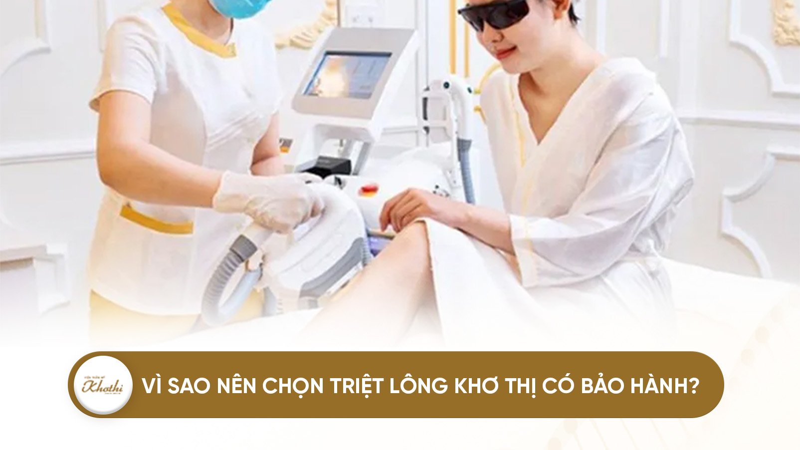 Vì sao nên chọn triệt lông Khơ Thị có bảo hành? Những lưu ý trước và sau khi triệt lông